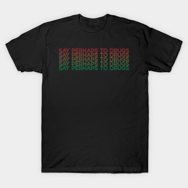 arjunthemaniac, Say Perhaps To Drugs T-Shirt by arjunthemaniac